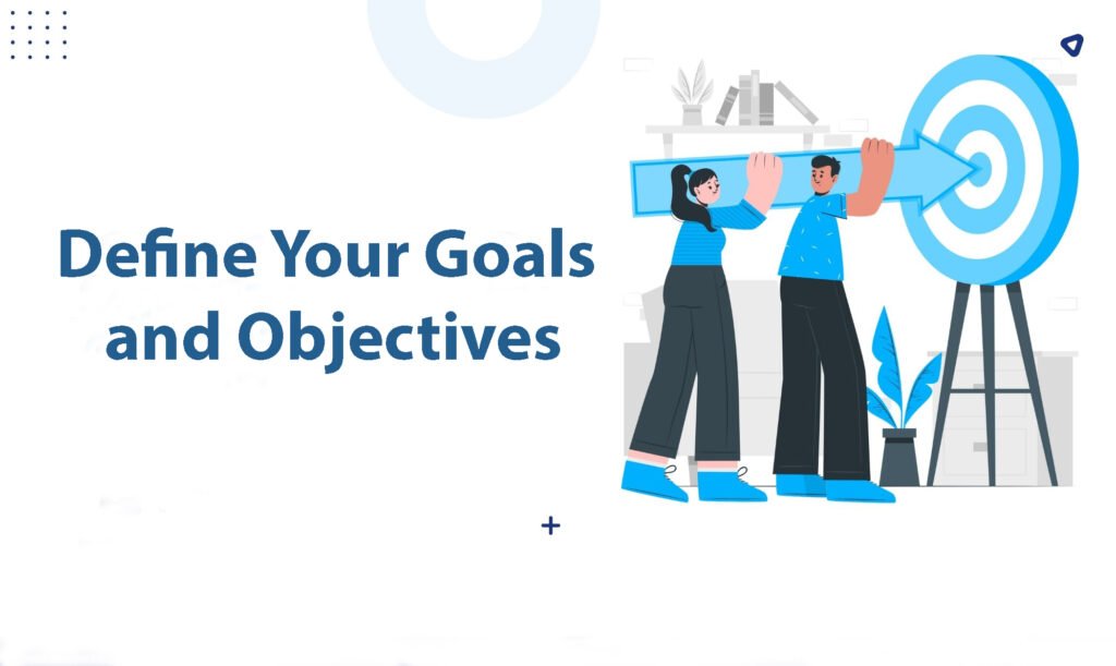 Define Your Goals and Objectives Define Your Goals and Objectives
